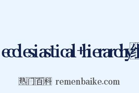 ecclesiastical+hierarchy组词是什么意思的图片